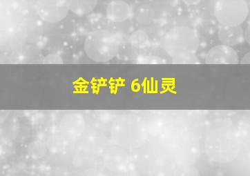 金铲铲 6仙灵